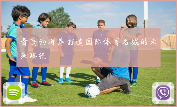 青岛西海岸打造国际体育名城的未来路径