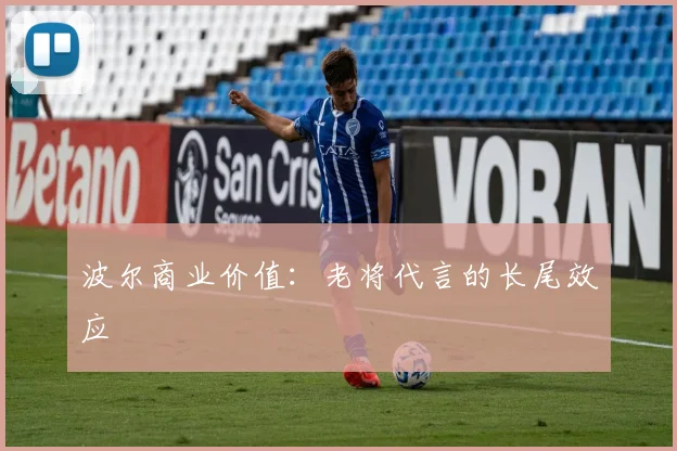 波尔商业价值：老将代言的长尾效应