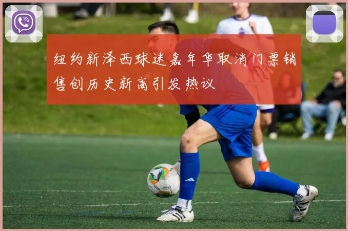 纽约新泽西球迷嘉年华取消门票销售创历史新高引发热议
