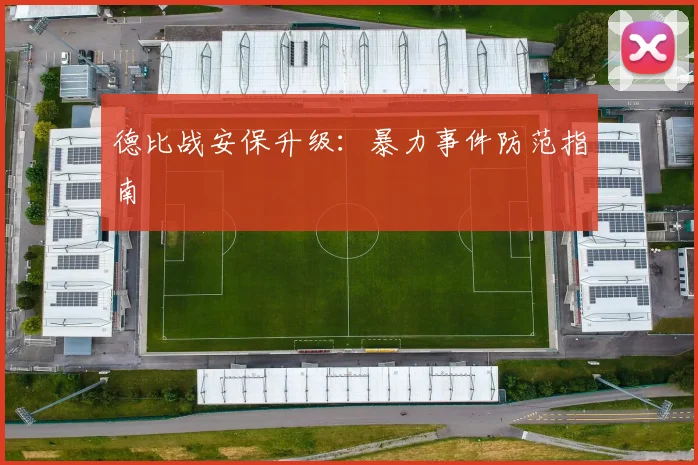 德比战安保升级：暴力事件防范指南