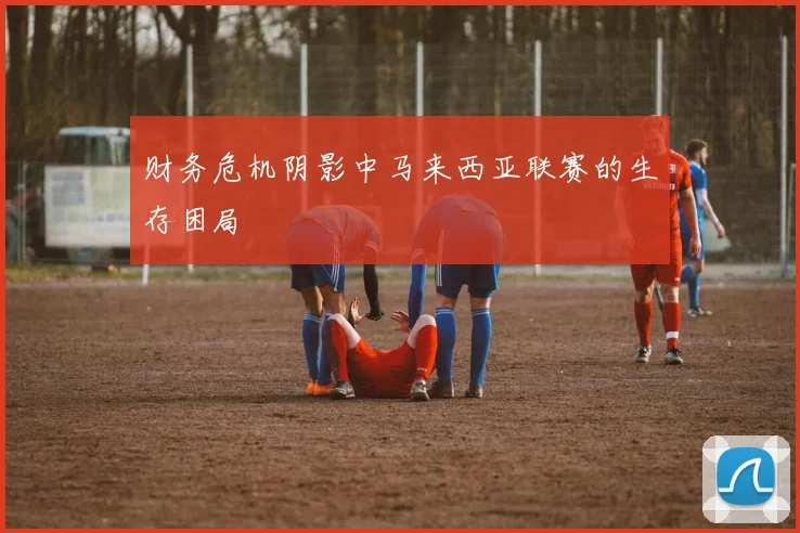 财务危机阴影中马来西亚联赛的生存困局