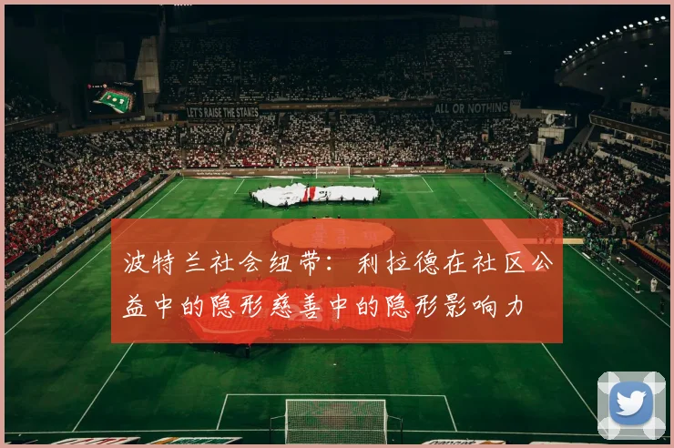 波特兰社会纽带：利拉德在社区公益中的隐形慈善中的隐形影响力