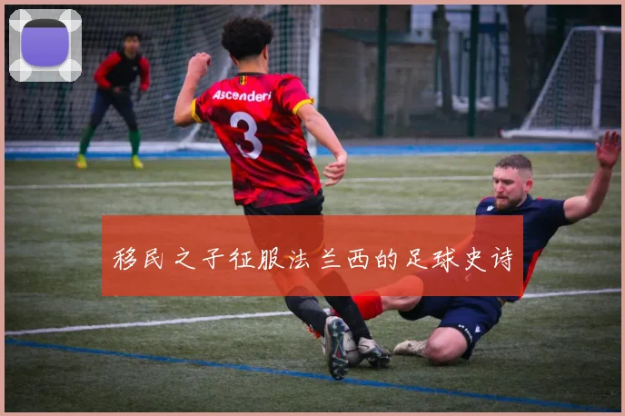 移民之子征服法兰西的足球史诗