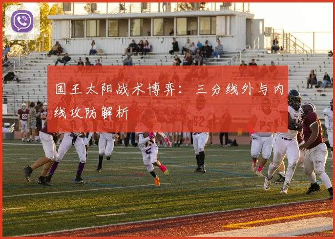 国王太阳战术博弈：三分线外与内线攻防解析