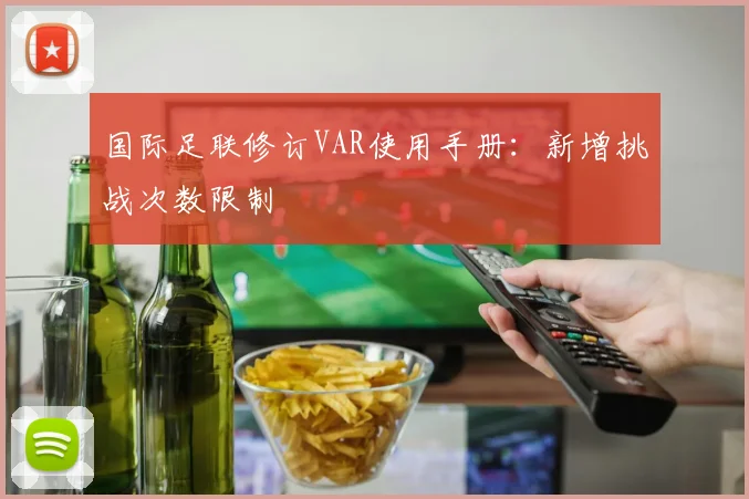 国际足联修订VAR使用手册：新增挑战次数限制